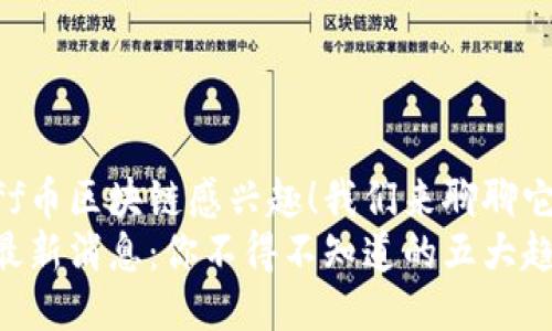 很高兴您对Ruff币区块链感兴趣！我们来聊聊它的最新动态吧！
Ruff币区块链最新消息：你不得不知道的五大趋势！