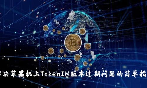 解决苹果机上TokenIM版本过期问题的简单指南