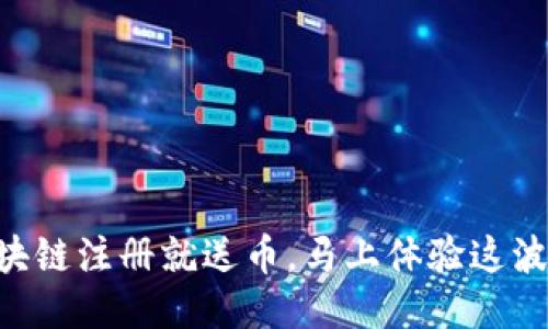 手机区块链注册就送币，马上体验这波福利吧！