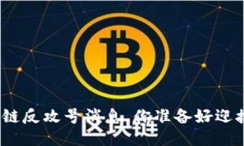 最新的区块链反攻号消息，你准备好迎接未来了吗？