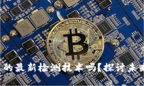 你了解区块链的最新检测技术吗？探讨未来趋势与影响！