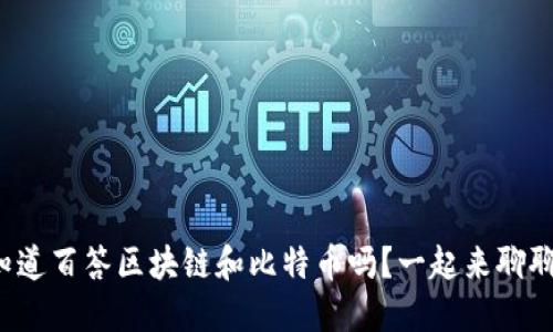 你知道百答区块链和比特币吗？一起来聊聊吧！