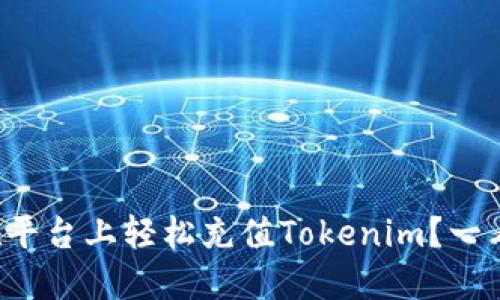 如何在平台上轻松充值Tokenim？一看就会！