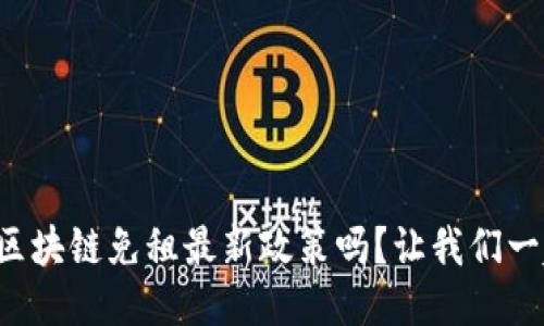 你知道区块链免租最新政策吗？让我们一起揭晓！