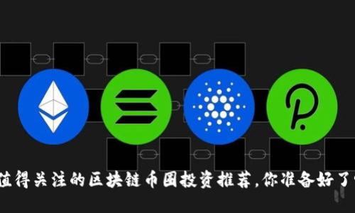 最值得关注的区块链币圈投资推荐，你准备好了吗？