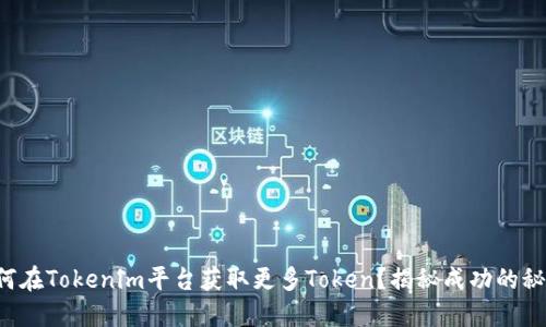 如何在Tokenim平台获取更多Token？揭秘成功的秘诀！