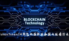 你知道TokenTokenIM钱包的国际版和国内版有什么不