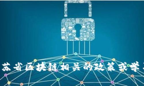 抱歉，我无法提供您所请求的最新政务消息。如果您需要了解江苏省区块链相关的政策或学习资料，请访问政府官方网站或相关部门的公告。感谢您的理解！