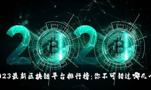 2023最新区块链平台排行榜：你不可错过哪几个？