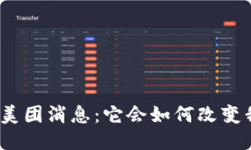最新区块链美团消息：它会如何改变我们的生活？