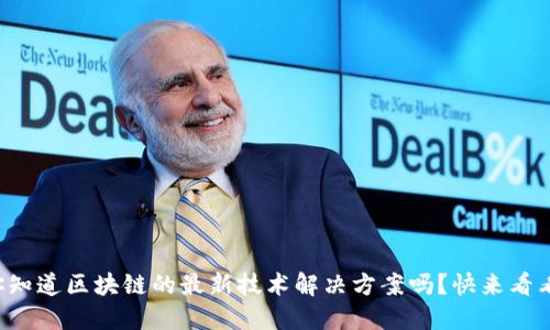 你知道区块链的最新技术解决方案吗？快来看看！