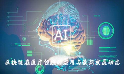区块链在医疗领域的应用与最新发展动态