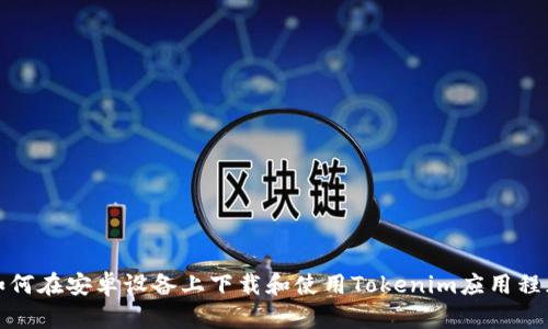 如何在安卓设备上下载和使用Tokenim应用程序