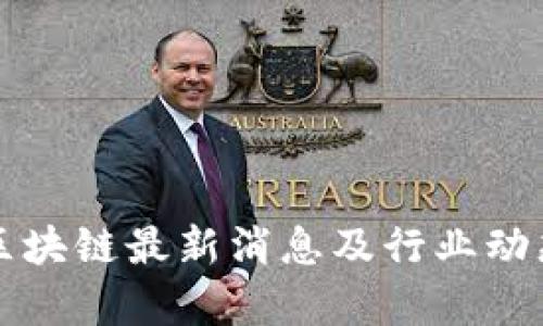 正宇区块链最新消息及行业动态分析