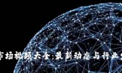 区块链市场视频大全：最新动态与行业发展分析