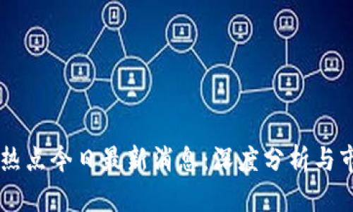 区块链热点今日最新消息：深度分析与市场展望