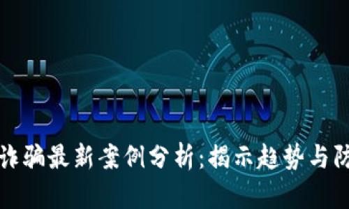 区块链诈骗最新案例分析:揭示趋势与防范措施