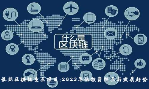 最新区块链重点项目：2023年的投资热点与发展趋势