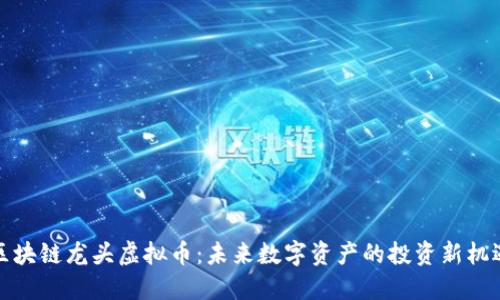 区块链龙头虚拟币：未来数字资产的投资新机遇