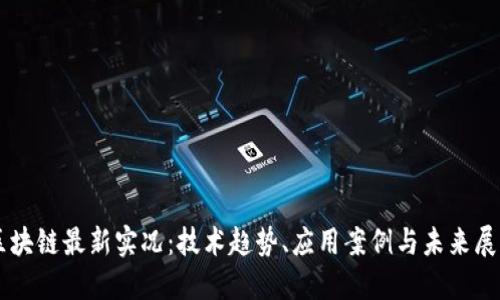 区块链最新实况：技术趋势、应用案例与未来展望