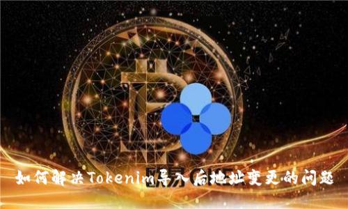 如何解决Tokenim导入后地址变更的问题