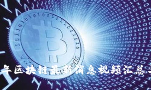 2023年区块链最新消息视频汇总与分析