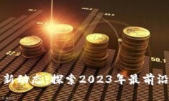 区块链项目最新动态：探索2023年最前沿的创新与