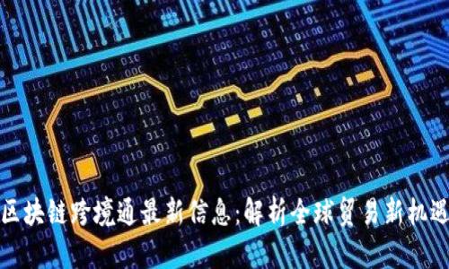区块链跨境通最新信息：解析全球贸易新机遇