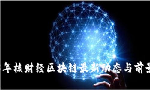 2023年核财经区块链最新动态与前景分析