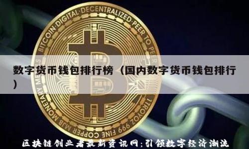 
区块链创业者最新资讯网：引领数字经济潮流