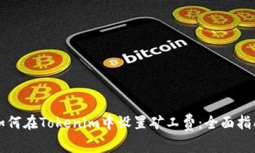 如何在Tokenim中设置矿工费：全面指南