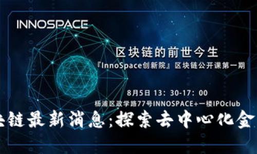 屯币区块链最新消息：探索去中心化金融的未来