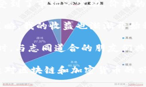 区块链炒币日记

区块链技术的迅速崛起和加密货币的狂热，使得越来越多的人尝试进入这个充满机遇与风险的领域。近年来，随着比特币、以太坊等数字货币的价格飙升，许多人寻求通过炒币致富。我也是其中一员，怀着好奇与梦想，开始了我的区块链炒币之旅。

在这条炒币的路上，首先，我进行了大量的研究。了解区块链技术的基本原理和各类数字货币的特点成为我入门的第一步。我阅读了大量的文章，观看了无数的教学视频，参加了线上及线下的讨论会。通过这些学习，我逐渐认识到投资加密货币并不仅仅是查看价格走势图，更需要理解背后的技术和市场动态。

接下来，我选择了几个主流的加密货币进行交易，比如比特币、以太坊和莱特币。我在一家信任度高的交易所注册了账户，开启了自己的投资之路。初始的几次交易让我感受到了市场的波动，价格的涨跌仿佛一瞬间就能改变我的心情。在这些交易中，我意识到自己对于市场的判断力仍需加强，尤其是如何把握最佳的买入和卖出时机。

随着时间的推移，我逐渐积累了一些经验，我开始尝试分析市场趋势，结合技术分析与基本面进行判断。尽管市场的波动仍然让我感到紧张，但通过逐步形成自己的交易策略，我的收益也渐渐开始稳定。然而，这条路并非一帆风顺，错误的决策仍是常有的事。随着交易的深入，我开始认识到情绪管理的重要性，尤其是面对市场的急剧波动时，保持冷静和理智尤为重要。

在这一过程中，我也意识到了社群的力量。无论是在Twitter、Discord还是Reddit等社交平台上，各种关于加密货币的信息源源不断，我时常通过这些渠道获取新动态。有时，与志同道合的朋友们共同讨论，加深了我对某些项目的理解和分析。这种互动不仅让我收获了知识，也缓解了独自投资时的孤独感。

至今，我的炒币旅程仍在继续。尽管市场的波动不可预测，但这段经历让我获取了宝贵的经验，也让我学会了如何在风险与收益之间找到平衡。我希望更多的朋友能够引起对区块链和加密货币的兴趣，但也要提醒大家，在这条充满机遇的道路上，永远要保持清醒的头脑，理性投资，切勿盲目跟风。