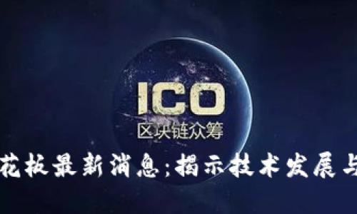 区块链天花板最新消息：揭示技术发展与市场动向