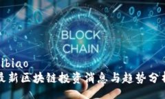 bibiao最新区块链投资消息与趋势分析
