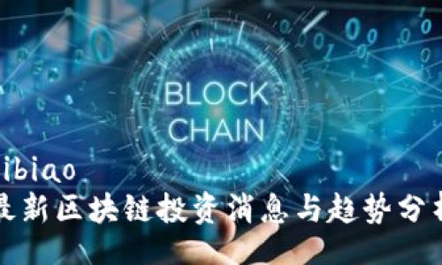 bibiao
最新区块链投资消息与趋势分析
