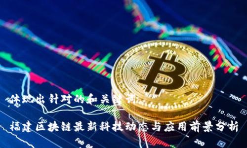 体现出针对的和关键词

福建区块链最新科技动态与应用前景分析