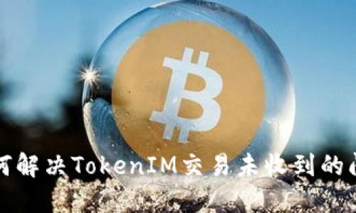 如何解决TokenIM交易未收到的问题