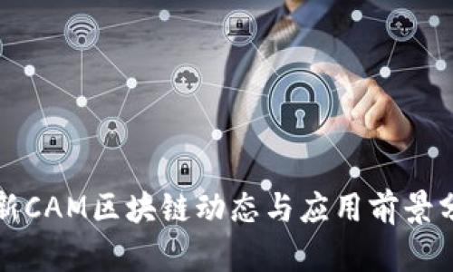 最新CAM区块链动态与应用前景分析