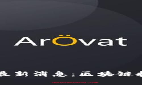 广州久零区块链最新消息：区块链技术的发展与创新