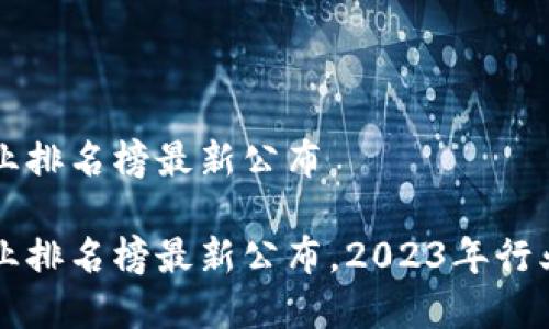 区块链企业排名榜最新公布

区块链企业排名榜最新公布，2023年行业动态解析
