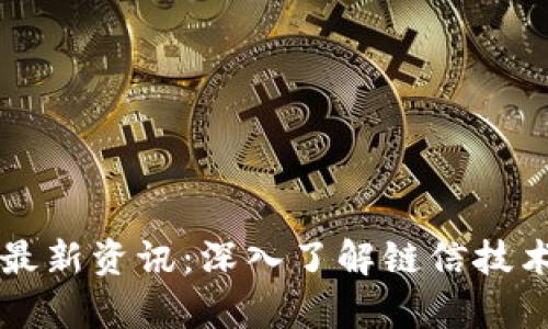 区块链链信最新资讯：深入了解链信技术与应用前景