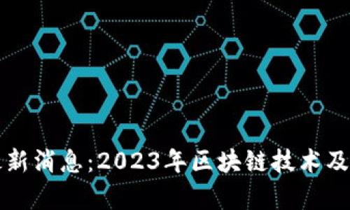 万国区块链最新消息：2023年区块链技术及应用全面解析