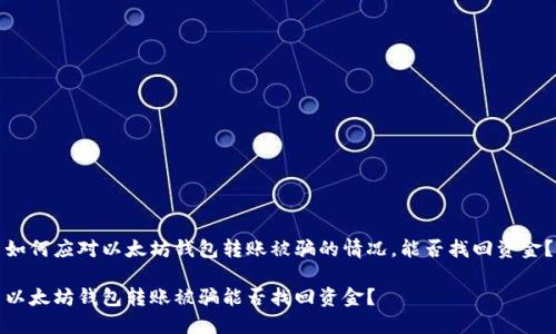 如何应对以太坊钱包转账被骗的情况，能否找回资金？

以太坊钱包转账被骗能否找回资金？