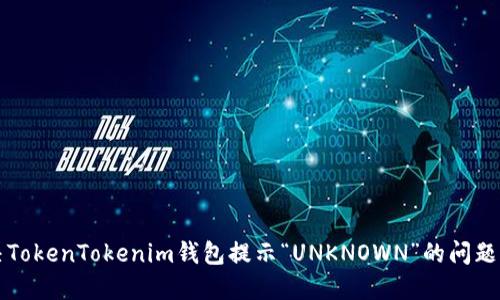 解决TokenTokenim钱包提示“UNKNOWN”的问题方法