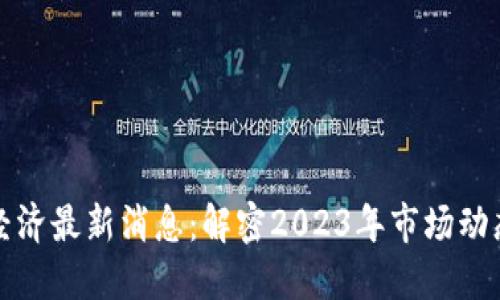 区块链数字经济最新消息：解密2023年市场动态与未来趋势