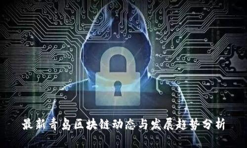 最新青岛区块链动态与发展趋势分析