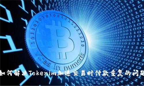 如何解决Tokenim加速交易时付款重复的问题