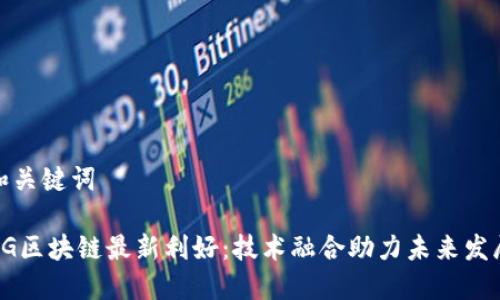 和关键词

5G区块链最新利好：技术融合助力未来发展