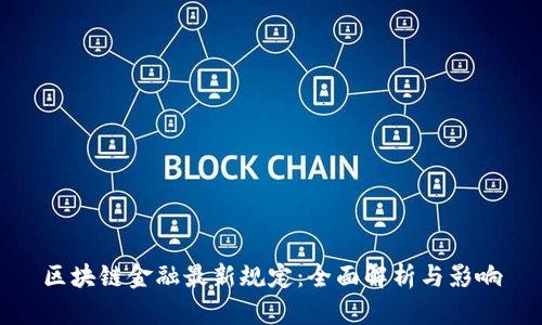 区块链金融最新规定：全面解析与影响